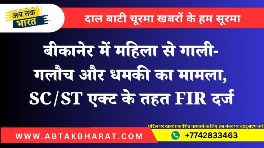 बीकानेर में महिला से गाली-गलौच और धमकी का मामला, SC/ST एक्ट के तहत FIR दर्ज