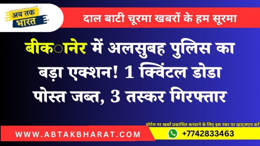 Bikaner News: रेंज स्पेशल टीम की बड़ी कार्रवाई, 3 तस्कर गिरफ्तार, 1 क्विंटल डोडा पोस्त जब्त