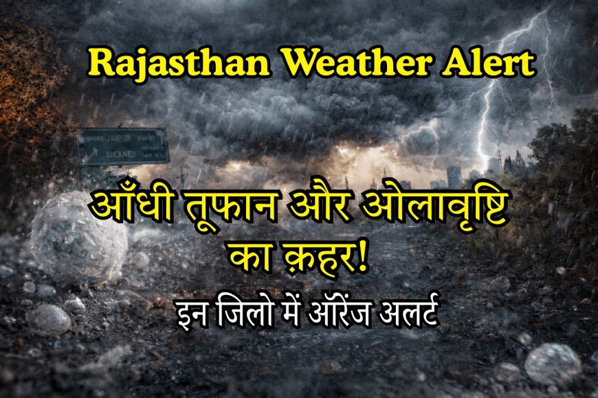 Rajasthan Weather Alert: आंधी-बारिश और ओलों का कहर! इन जिलों में ऑरेंज अलर्ट, पढ़ें IMD की चेतावनी
