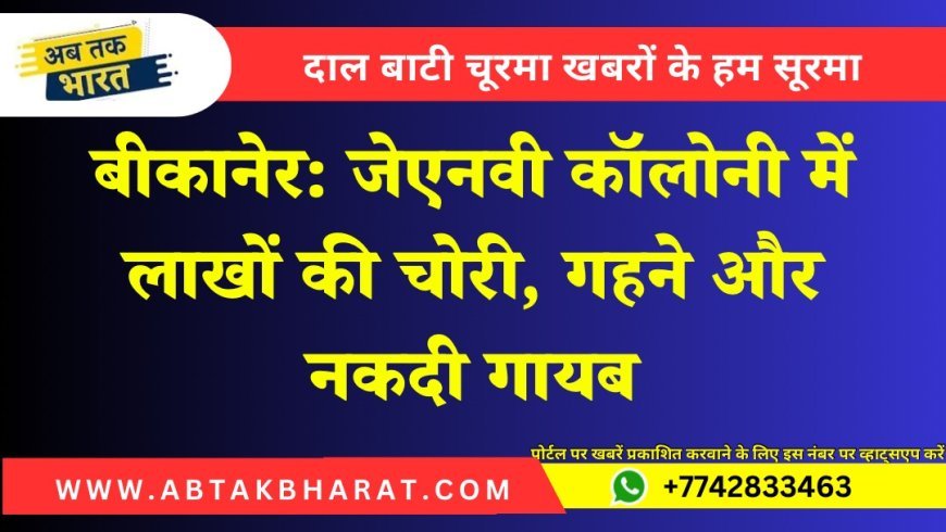 बीकानेर: जेएनवी कॉलोनी में लाखों की चोरी, गहने और नकदी गायब