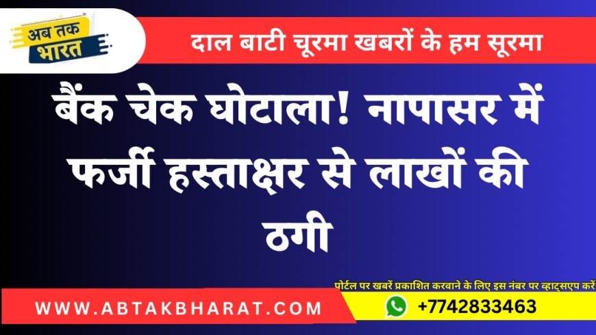 बैंक चेक घोटाला! नापासर में फर्जी हस्ताक्षर से लाखों की ठगी