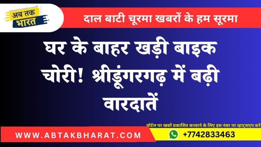 घर के बाहर खड़ी बाइक चोरी! श्रीडूंगरगढ़ में बढ़ी वारदातें