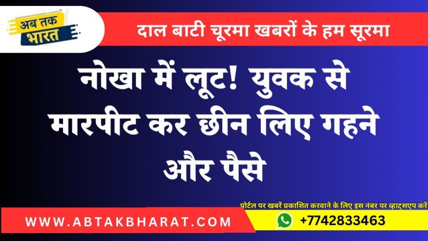 नोखा में लूट! युवक से मारपीट कर छीन लिए गहने और पैसे