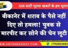 बीकानेर में शराब के पैसे नहीं दिए तो हमला! युवक से मारपीट कर सोने की चेन लूटी