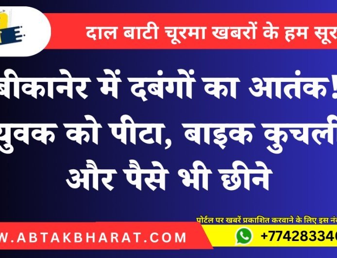 बीकानेर में दबंगों का आतंक! युवक को पीटा, बाइक कुचली और पैसे भी छीने
