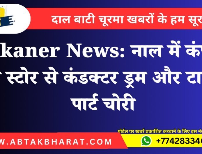 Bikaner News: नाल में कंपनी के स्टोर से कंडक्टर ड्रम और टावर पार्ट चोरी