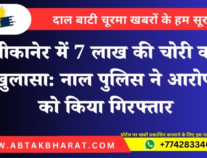 बीकानेर में 7 लाख की चोरी का खुलासा: नाल पुलिस ने आरोपी को किया गिरफ्तार