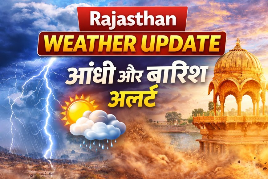 Rajasthan Weather Update: 18–21 मार्च के बीच बदलेगा मौसम, तेज आंधी और बारिश का अलर्ट