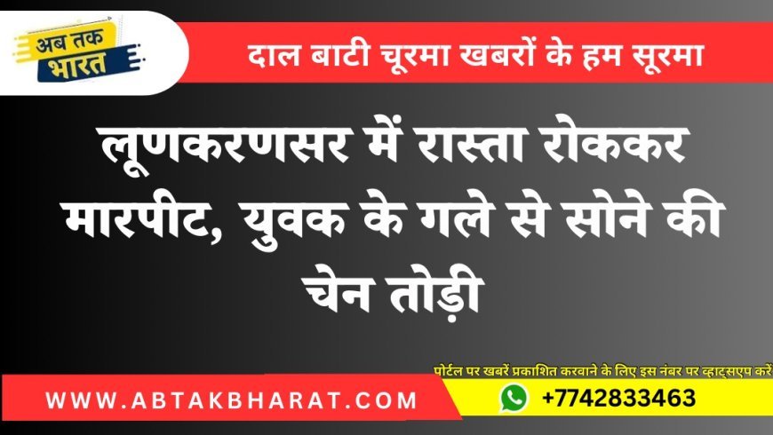Bikaner News: लूणकरणसर में रास्ता रोककर मारपीट, युवक के गले से सोने की चेन तोड़ी