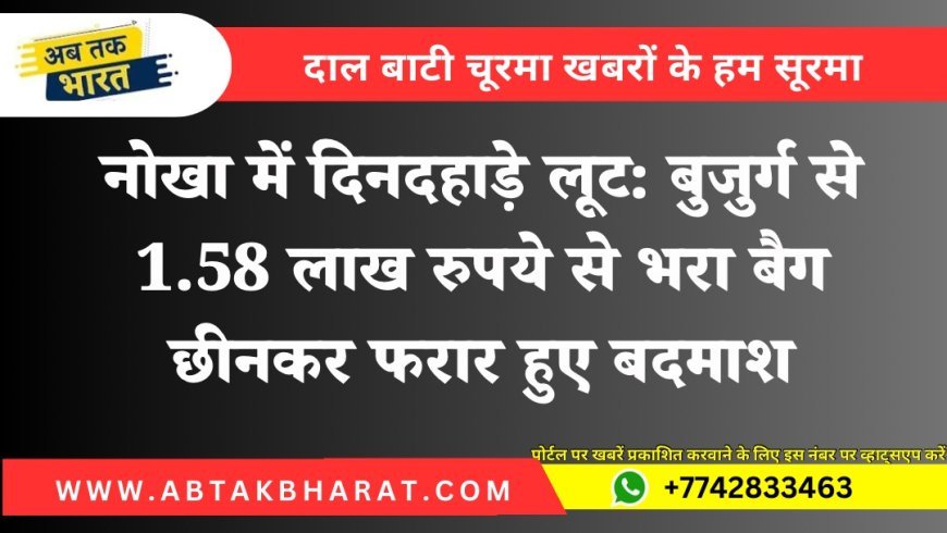 नोखा में दिनदहाड़े लूट: बाइक सवार बदमाशों ने बुजुर्ग से छीना 1.58 लाख रुपये से भरा बैग