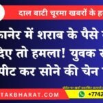 बीकानेर में शराब के पैसे नहीं दिए तो हमला! युवक से मारपीट कर सोने की चेन लूटी