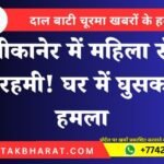 बीकानेर में महिला से बेरहमी! घर में घुसकर हमला