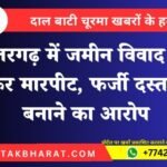 छतरगढ़ में जमीन विवाद को लेकर मारपीट, फर्जी दस्तावेज बनाने का आरोप