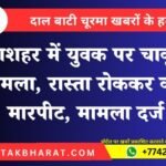 नयाशहर में युवक पर चाकू से हमला, रास्ता रोककर की मारपीट, मामला दर्ज