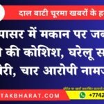 नापासर में मकान पर जबरन कब्जे की कोशिश, घरेलू सामान चोरी, चार आरोपी नामजद